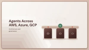 Running AI Agents Across AWS, Azure, and GCP: Architecture and Governance